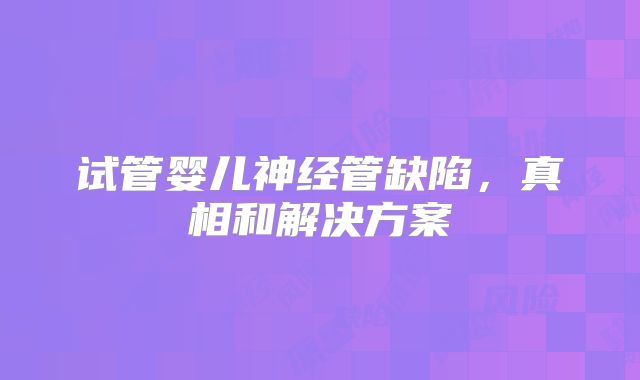 试管婴儿神经管缺陷，真相和解决方案