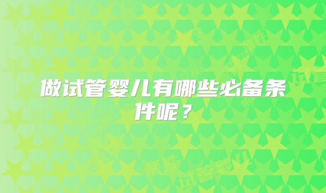 做试管婴儿有哪些必备条件呢？