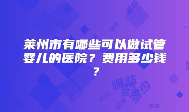 莱州市有哪些可以做试管婴儿的医院？费用多少钱？
