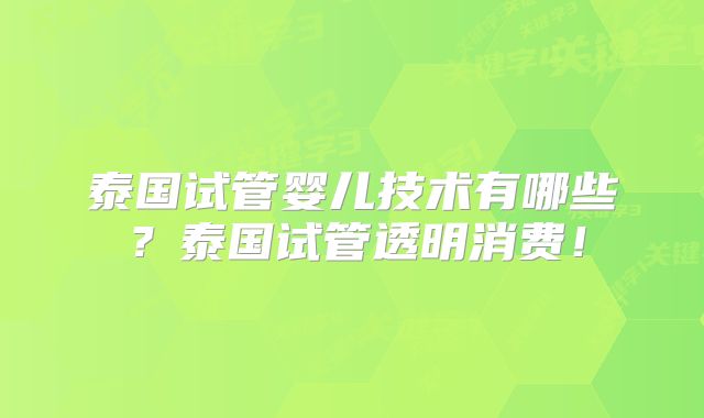 泰国试管婴儿技术有哪些？泰国试管透明消费！