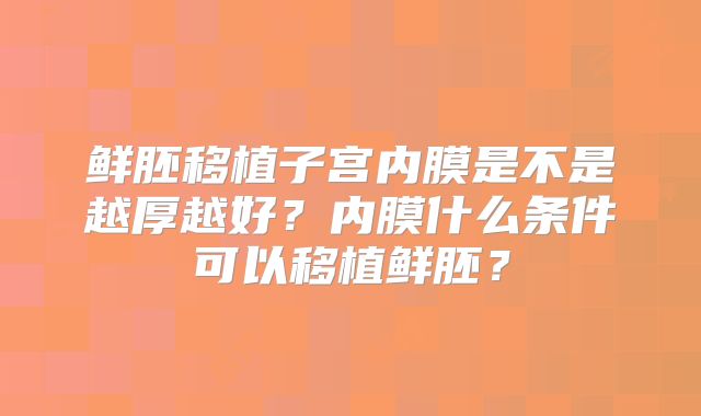 鲜胚移植子宫内膜是不是越厚越好?内膜什么条件可以移植鲜胚?