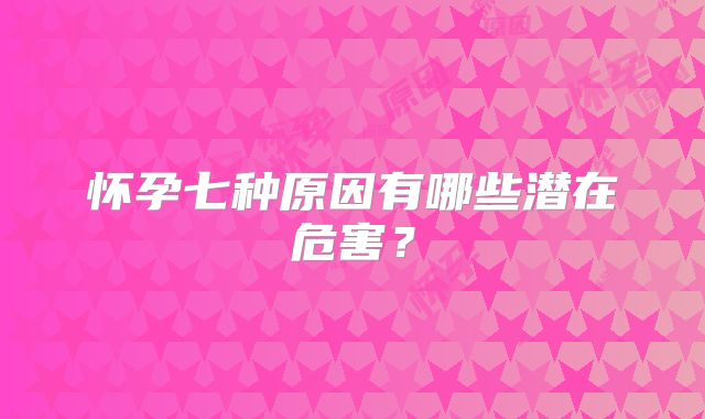 怀孕七种原因有哪些潜在危害？