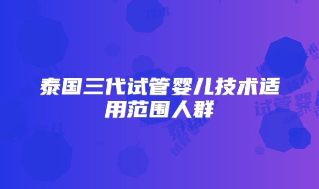 泰国三代试管婴儿技术适用范围人群