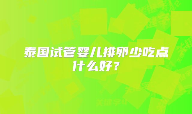 泰国试管婴儿排卵少吃点什么好？