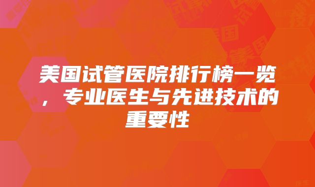 美国试管医院排行榜一览，专业医生与先进技术的重要性