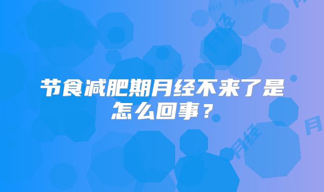 节食减肥期月经不来了是怎么回事？