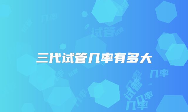 三代试管几率有多大
