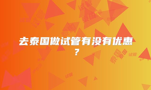 去泰国做试管有没有优惠？