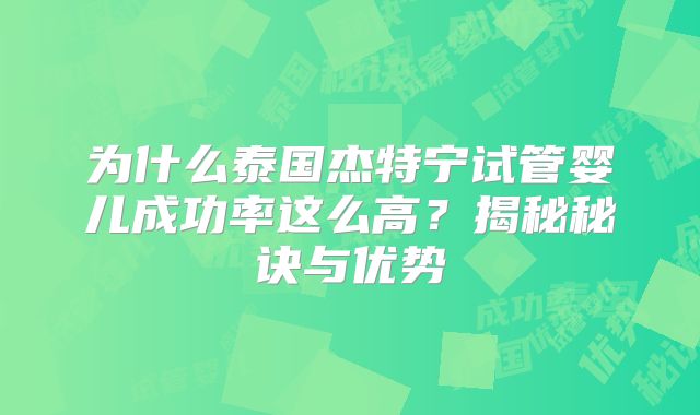 为什么泰国杰特宁试管婴儿成功率这么高?揭秘秘诀与优势