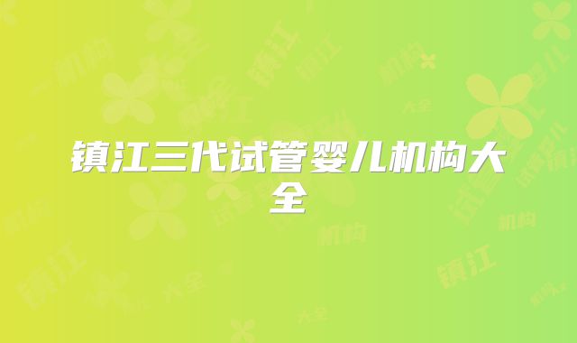镇江三代试管婴儿机构大全