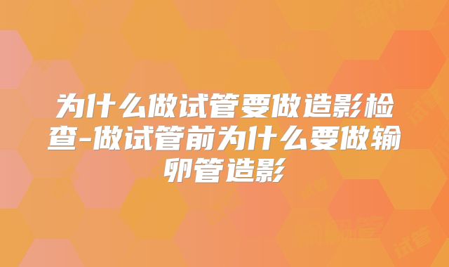 为什么做试管要做造影检查-做试管前为什么要做输卵管造影