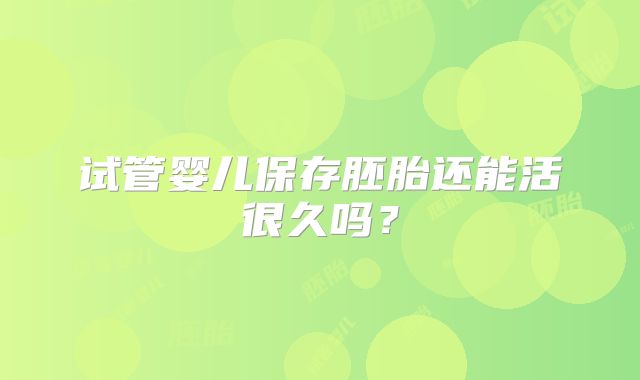 试管婴儿保存胚胎还能活很久吗？