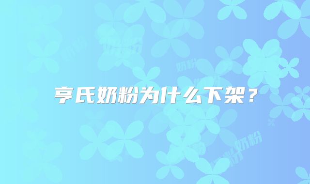 亨氏奶粉为什么下架？