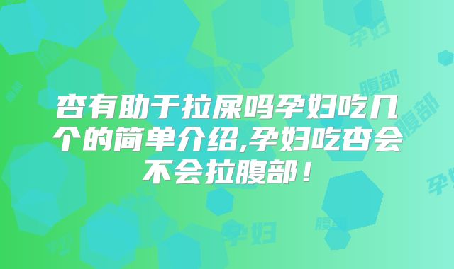 杏有助于拉屎吗孕妇吃几个的简单介绍,孕妇吃杏会不会拉腹部!