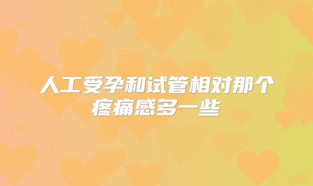 人工受孕和试管相对那个疼痛感多一些