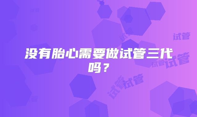 没有胎心需要做试管三代吗？