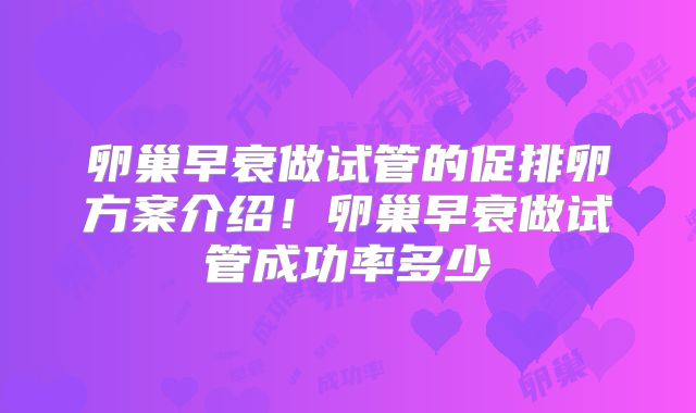 卵巢早衰做试管的促排卵方案介绍!卵巢早衰做试管成功率多少