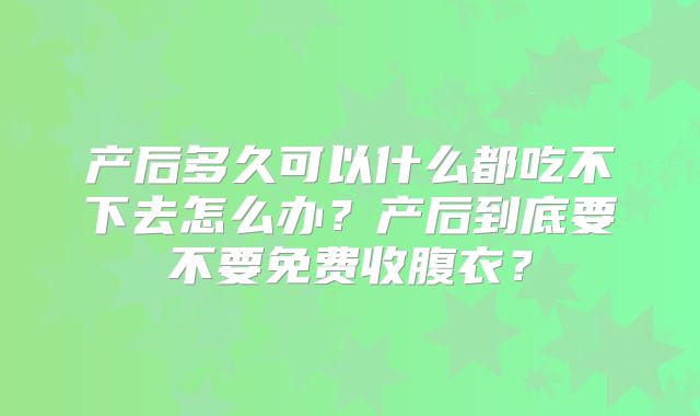 产后多久可以什么都吃不下去怎么办？产后到底要不要免费收腹衣？