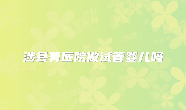 涉县有医院做试管婴儿吗