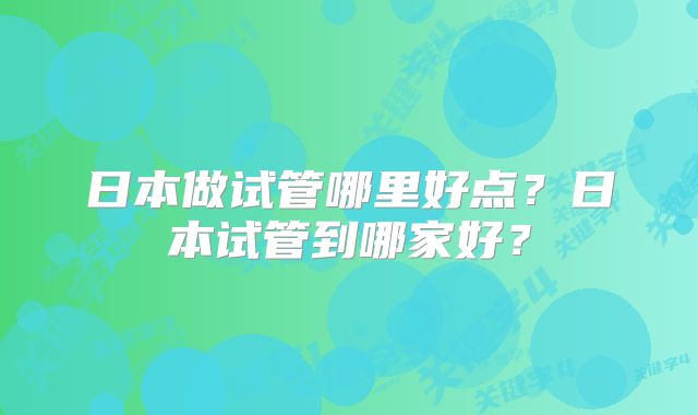 日本做试管哪里好点？日本试管到哪家好？
