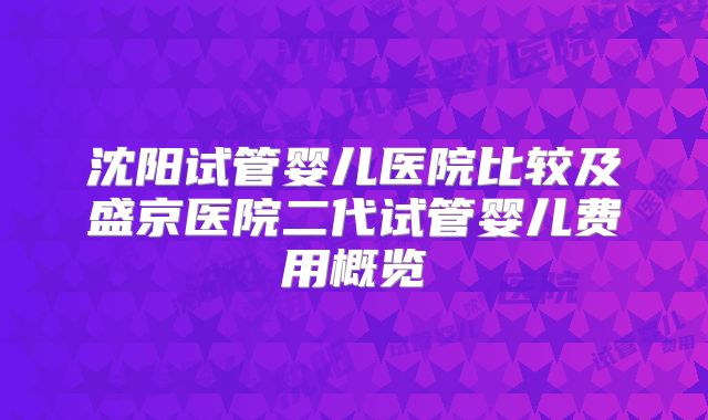 沈阳试管婴儿医院比较及盛京医院二代试管婴儿费用概览