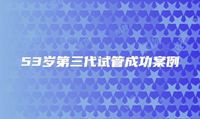 53岁第三代试管成功案例