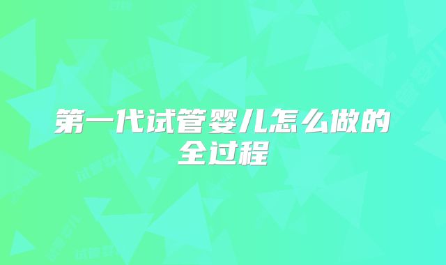 第一代试管婴儿怎么做的全过程