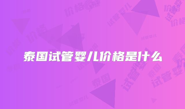 泰国试管婴儿价格是什么
