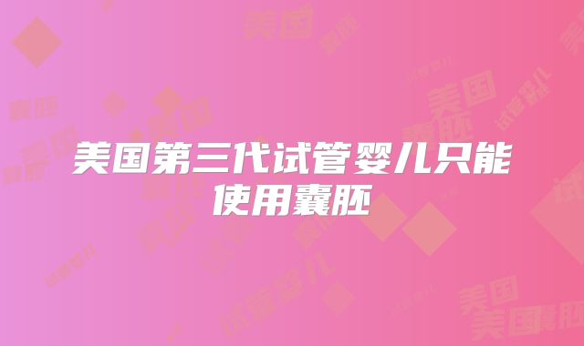 美国第三代试管婴儿只能使用囊胚