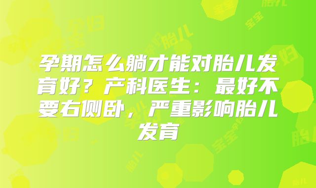 孕期怎么躺才能对胎儿发育好？产科医生：最好不要右侧卧，严重影响胎儿发育