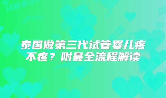 泰国做第三代试管婴儿疼不疼?附最全流程解读