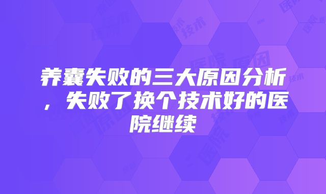 养囊失败的三大原因分析，失败了换个技术好的医院继续