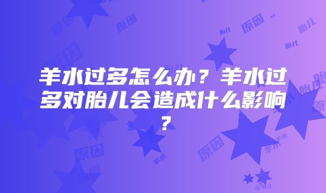 羊水过多怎么办？羊水过多对胎儿会造成什么影响？