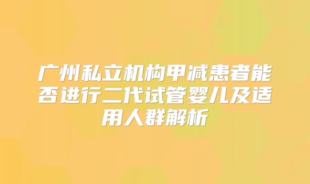 广州私立机构甲减患者能否进行二代试管婴儿及适用人群解析