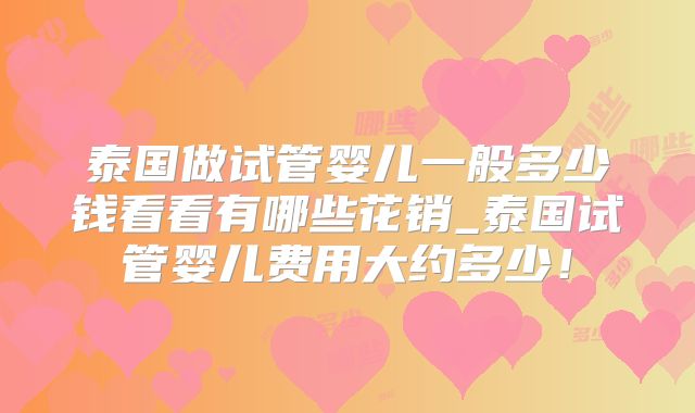 泰国做试管婴儿一般多少钱看看有哪些花销_泰国试管婴儿费用大约多少!