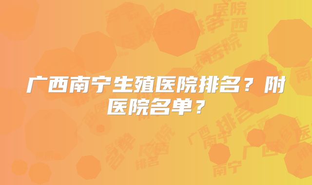 广西南宁生殖医院排名?附医院名单?