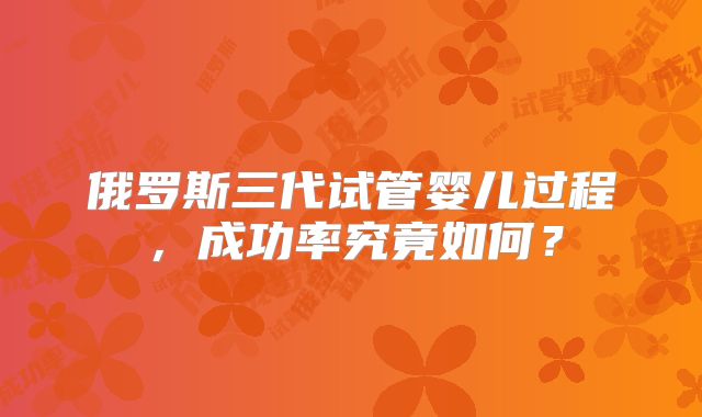 俄罗斯三代试管婴儿过程,成功率究竟如何?