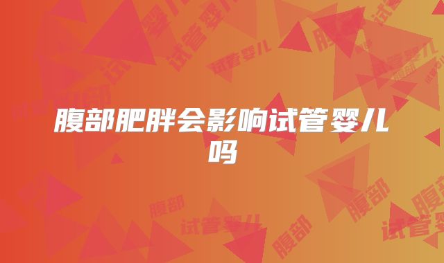 腹部肥胖会影响试管婴儿吗