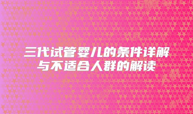 三代试管婴儿的条件详解与不适合人群的解读