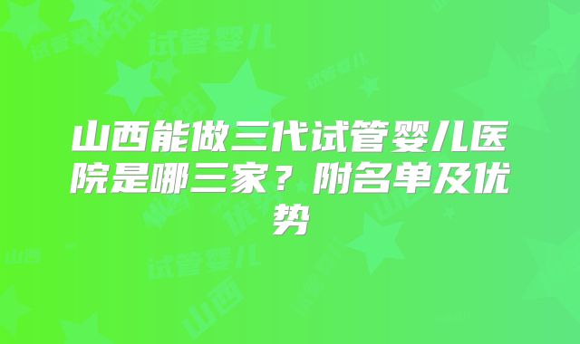 山西能做三代试管婴儿医院是哪三家?附名单及优势