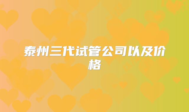 泰州三代试管公司以及价格