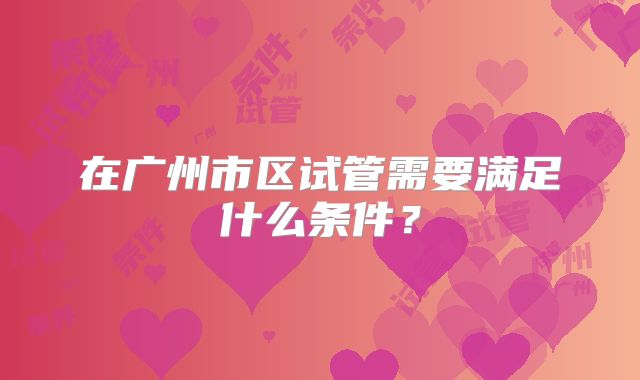 在广州市区试管需要满足什么条件？