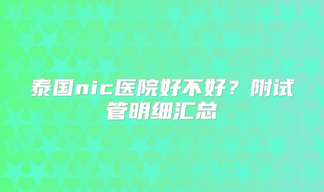 泰国nic医院好不好？附试管明细汇总