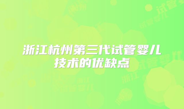 浙江杭州第三代试管婴儿技术的优缺点