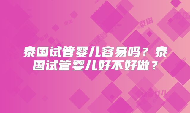 泰国试管婴儿容易吗？泰国试管婴儿好不好做？