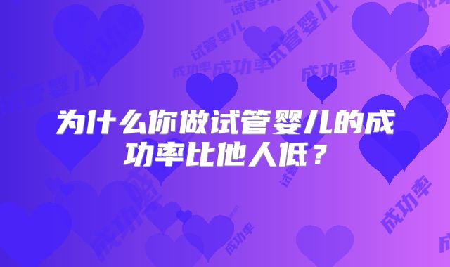 为什么你做试管婴儿的成功率比他人低？