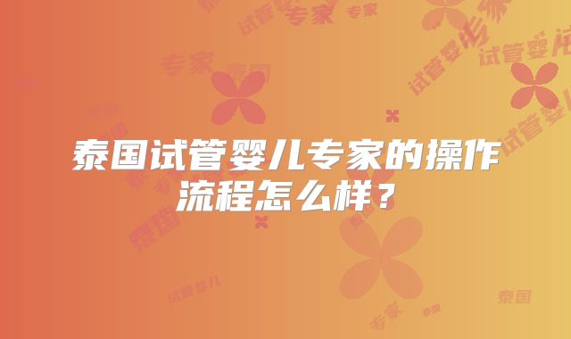泰国试管婴儿专家的操作流程怎么样？