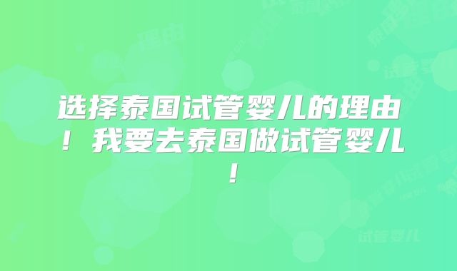 选择泰国试管婴儿的理由！我要去泰国做试管婴儿！