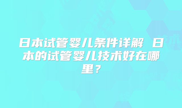日本试管婴儿条件详解 日本的试管婴儿技术好在哪里？