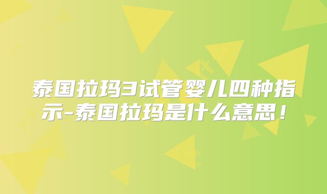 泰国拉玛3试管婴儿四种指示-泰国拉玛是什么意思！